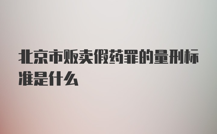 北京市贩卖假药罪的量刑标准是什么