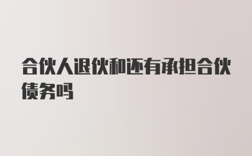 合伙人退伙和还有承担合伙债务吗