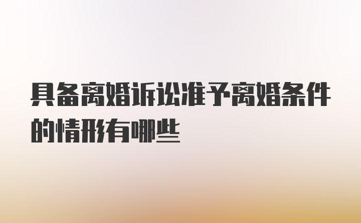 具备离婚诉讼准予离婚条件的情形有哪些