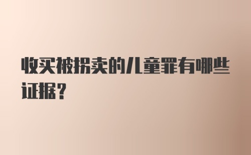 收买被拐卖的儿童罪有哪些证据？