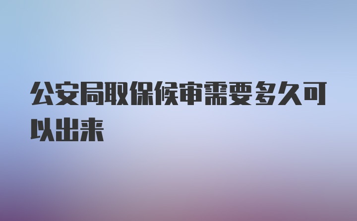 公安局取保候审需要多久可以出来