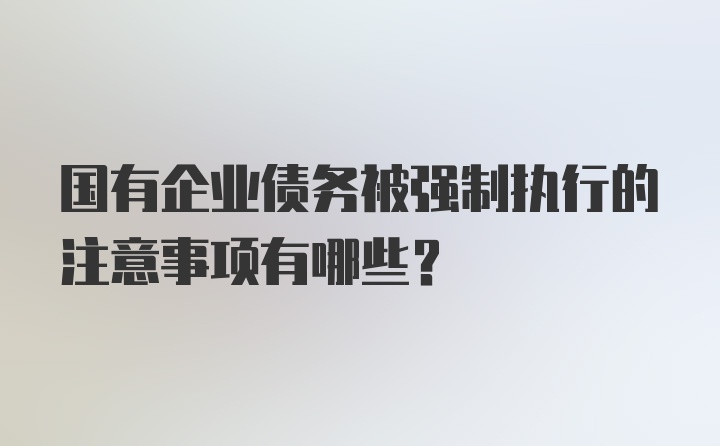 国有企业债务被强制执行的注意事项有哪些？