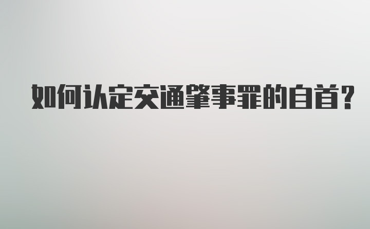 如何认定交通肇事罪的自首？