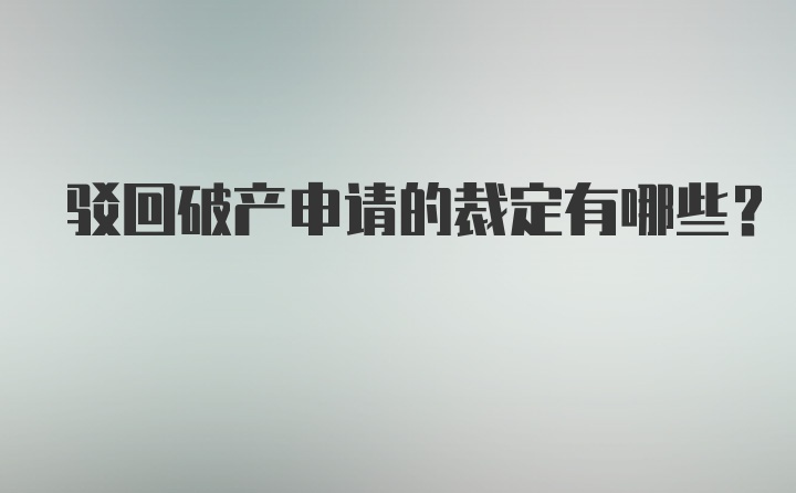 驳回破产申请的裁定有哪些？