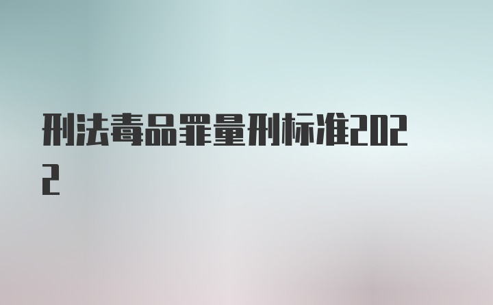 刑法毒品罪量刑标准2022