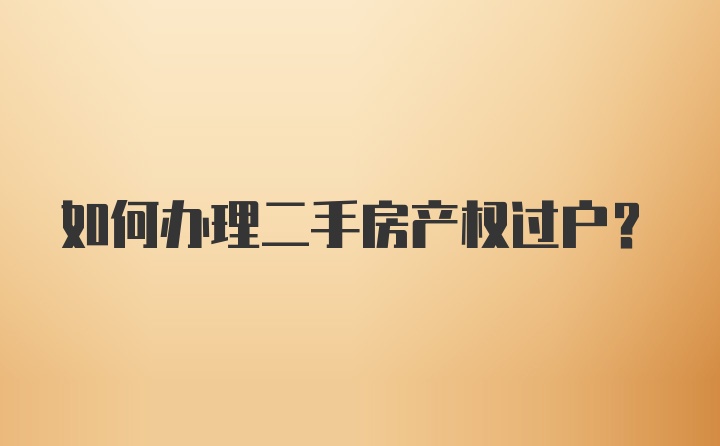 如何办理二手房产权过户？