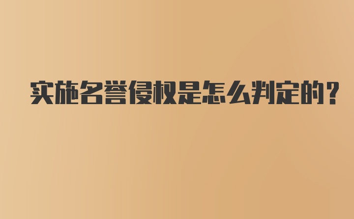 实施名誉侵权是怎么判定的?