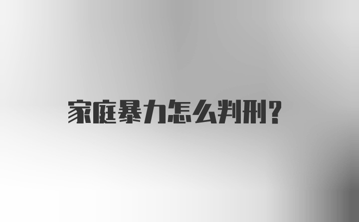 家庭暴力怎么判刑？