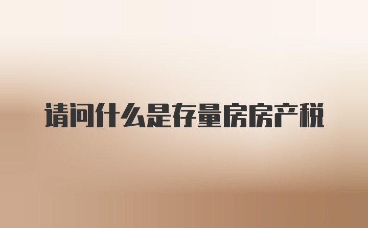 请问什么是存量房房产税