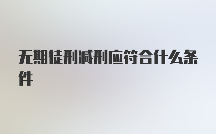 无期徒刑减刑应符合什么条件