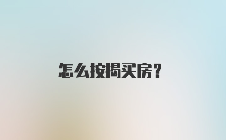 怎么按揭买房？