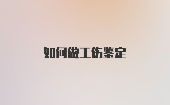 如何做工伤鉴定