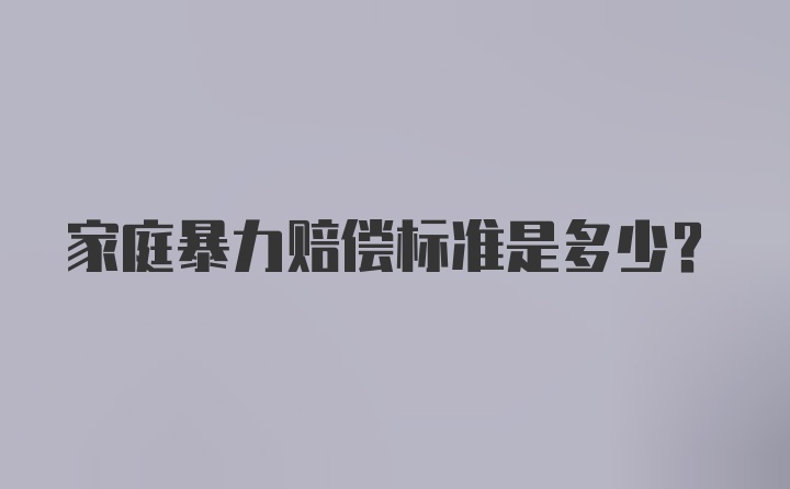 家庭暴力赔偿标准是多少？