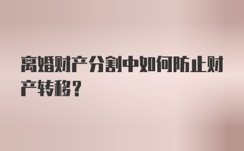 离婚财产分割中如何防止财产转移？