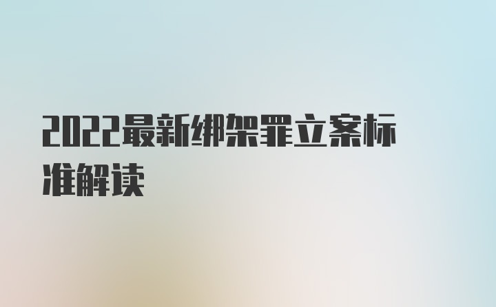 2022最新绑架罪立案标准解读