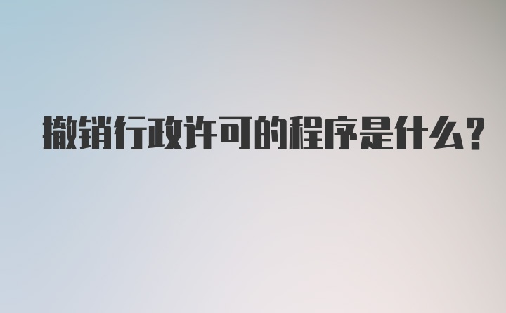 撤销行政许可的程序是什么？