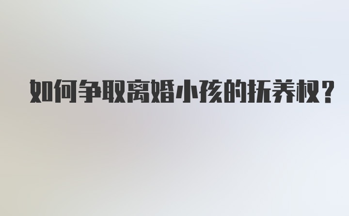 如何争取离婚小孩的抚养权？