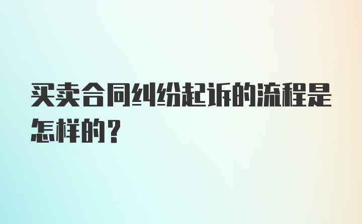 买卖合同纠纷起诉的流程是怎样的？