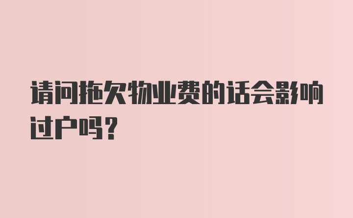 请问拖欠物业费的话会影响过户吗？