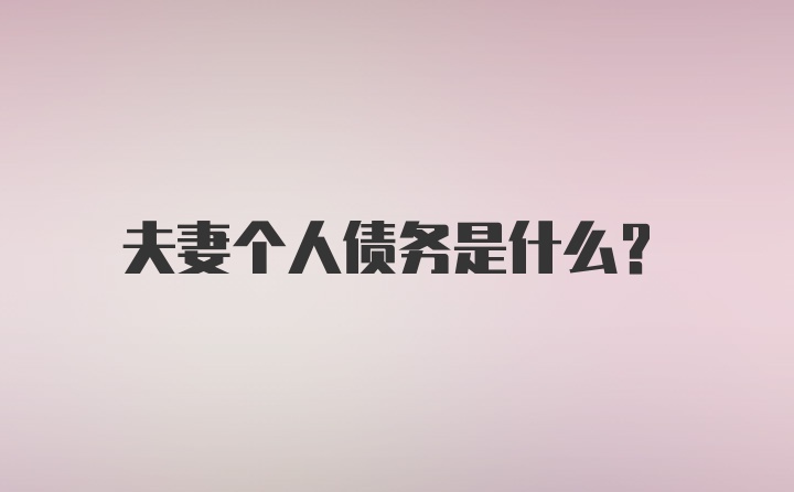 夫妻个人债务是什么？