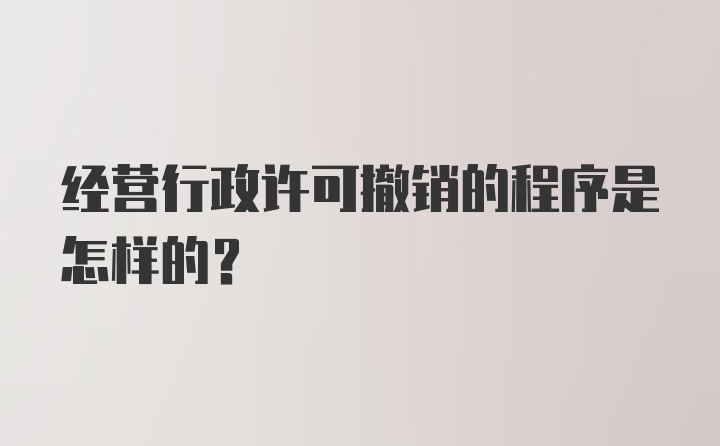 经营行政许可撤销的程序是怎样的？