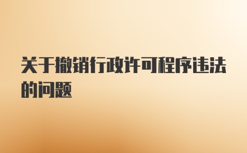 关于撤销行政许可程序违法的问题