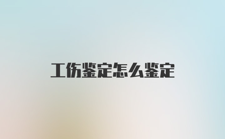 工伤鉴定怎么鉴定