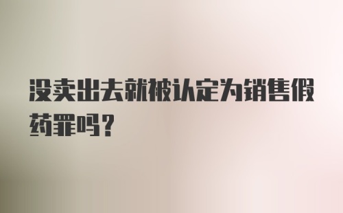 没卖出去就被认定为销售假药罪吗？