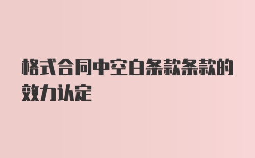 格式合同中空白条款条款的效力认定