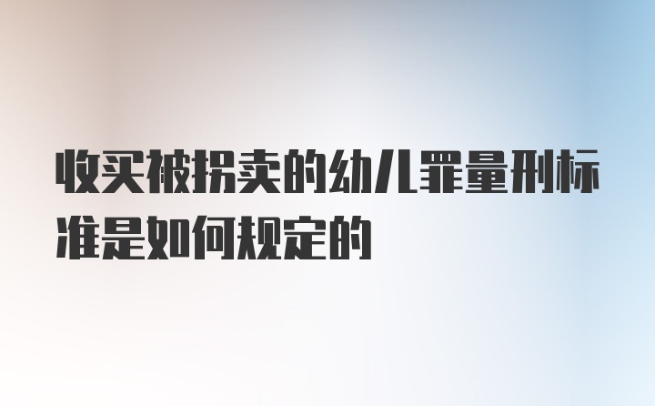 收买被拐卖的幼儿罪量刑标准是如何规定的