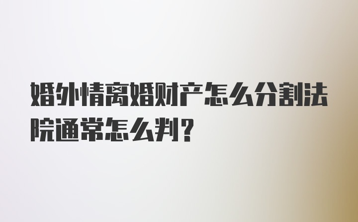 婚外情离婚财产怎么分割法院通常怎么判？