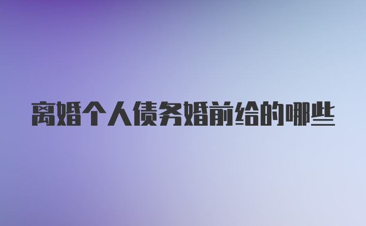 离婚个人债务婚前给的哪些