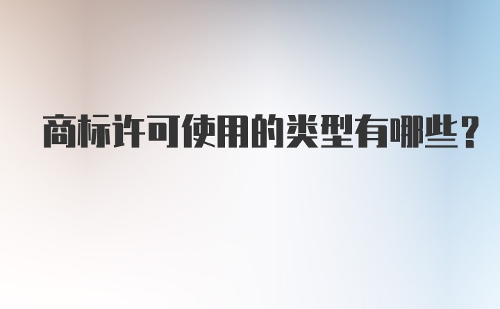 商标许可使用的类型有哪些?