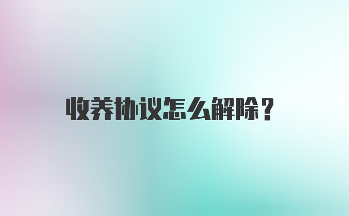 收养协议怎么解除?