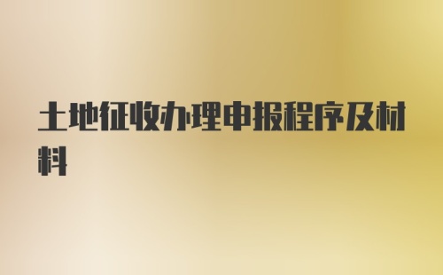 土地征收办理申报程序及材料