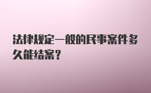 法律规定一般的民事案件多久能结案？