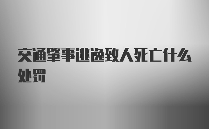 交通肇事逃逸致人死亡什么处罚