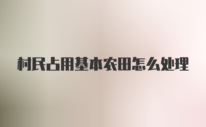 村民占用基本农田怎么处理