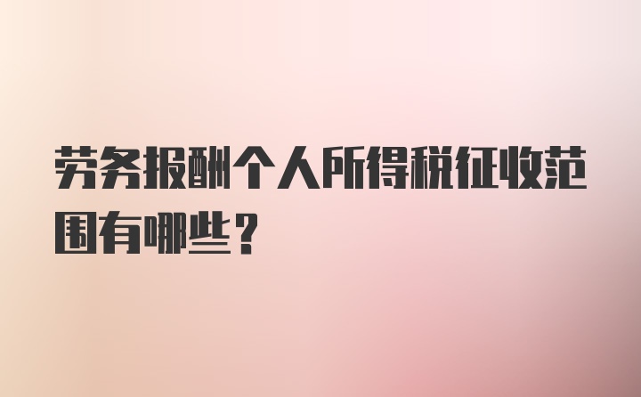 劳务报酬个人所得税征收范围有哪些？