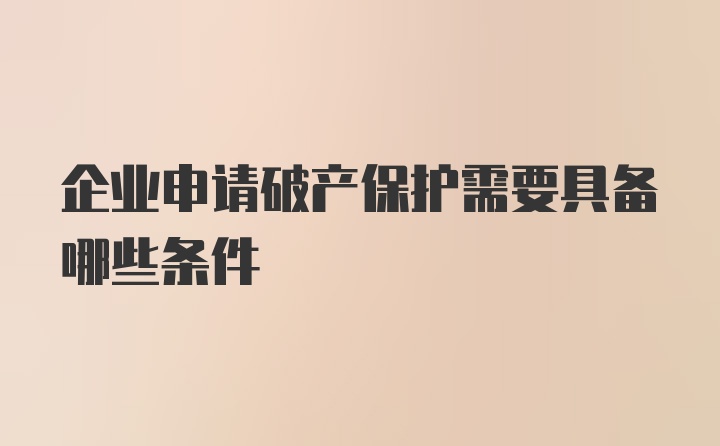 企业申请破产保护需要具备哪些条件