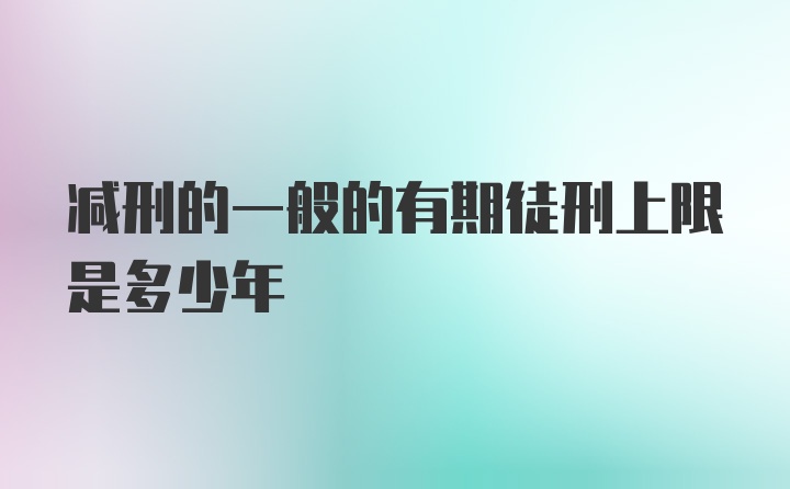 减刑的一般的有期徒刑上限是多少年