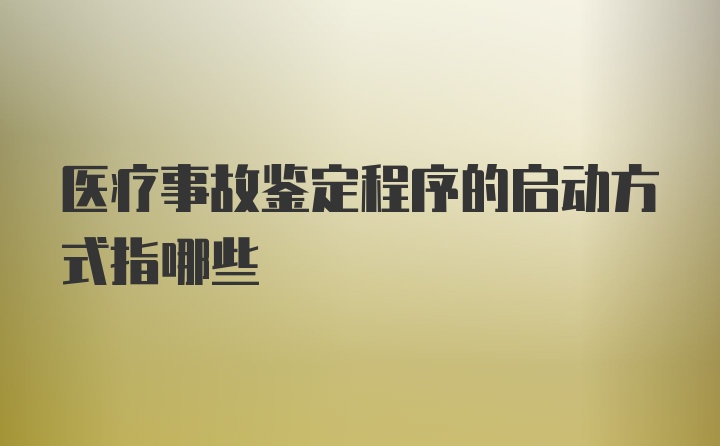 医疗事故鉴定程序的启动方式指哪些