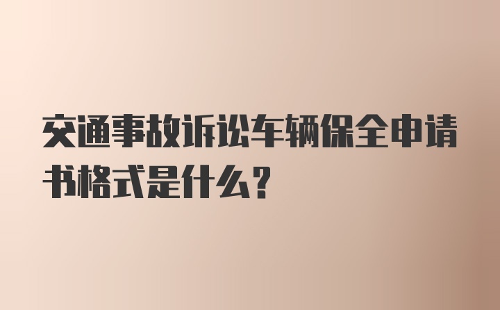 交通事故诉讼车辆保全申请书格式是什么？