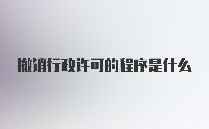 撤销行政许可的程序是什么