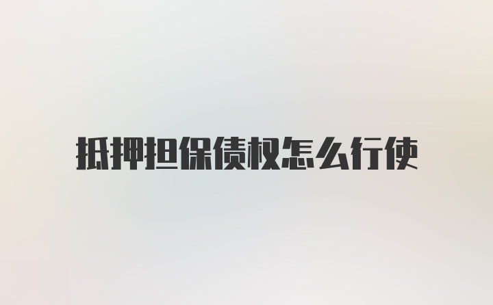 抵押担保债权怎么行使