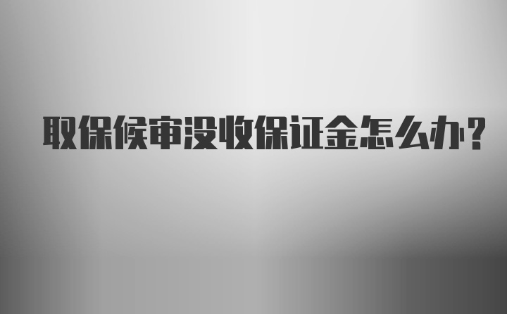 取保候审没收保证金怎么办？