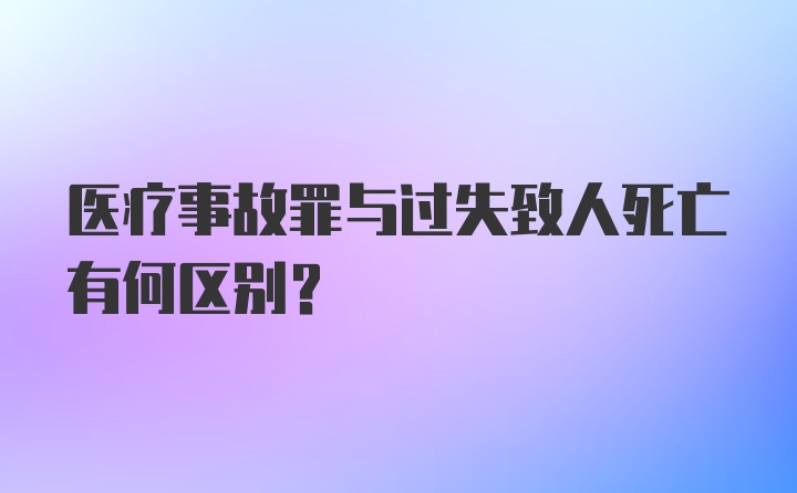 医疗事故罪与过失致人死亡有何区别？