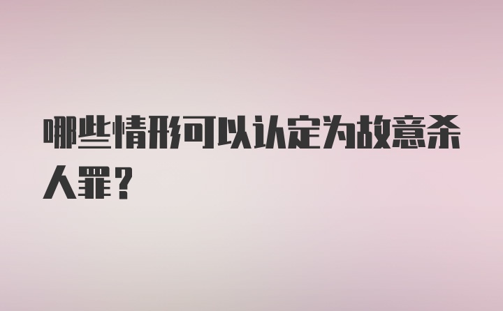 哪些情形可以认定为故意杀人罪？