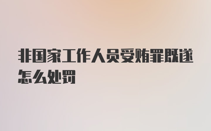 非国家工作人员受贿罪既遂怎么处罚