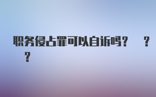 职务侵占罪可以自诉吗? ? ?